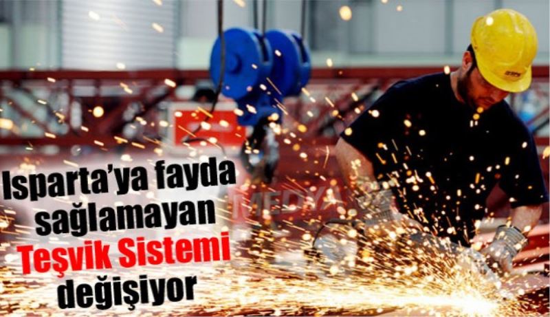 Isparta’ya fayda sağlamayan Teşvik Sistemi değişiyor 