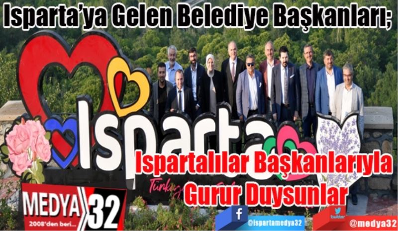 Isparta’ya Gelen Belediye Başkanları; 
Ispartalılar 
Başkanlarıyla 
Gurur Duysunlar
