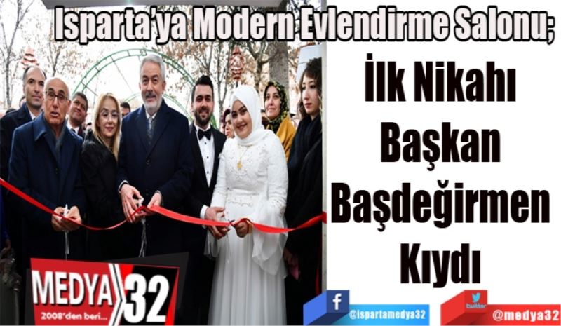  Isparta’ya Modern Evlendirme Salonu; 
İlk Nikahı 
Başkan 
Başdeğirmen 
Kıydı 
