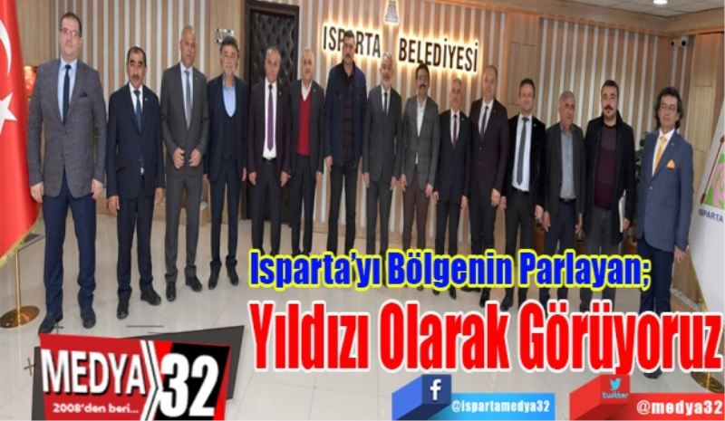 Isparta’yı Bölgenin Parlayan; 
Yıldızı Olarak Görüyoruz

