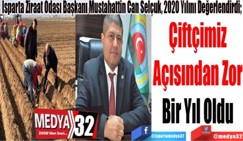 Isparta Ziraat Odası Başkanı Mustahattin Can Selçuk, 2020 Yılını Değerlendirdi; 
Çiftçimiz 
Açısından Zor 
Bir Yıl Oldu 
