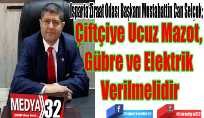 Isparta Ziraat Odası Başkanı Mustahattin Can Selçuk; 
Çiftçiye Ucuz Mazot, 
Gübre Ve Elektrik 
Verilmelidir
