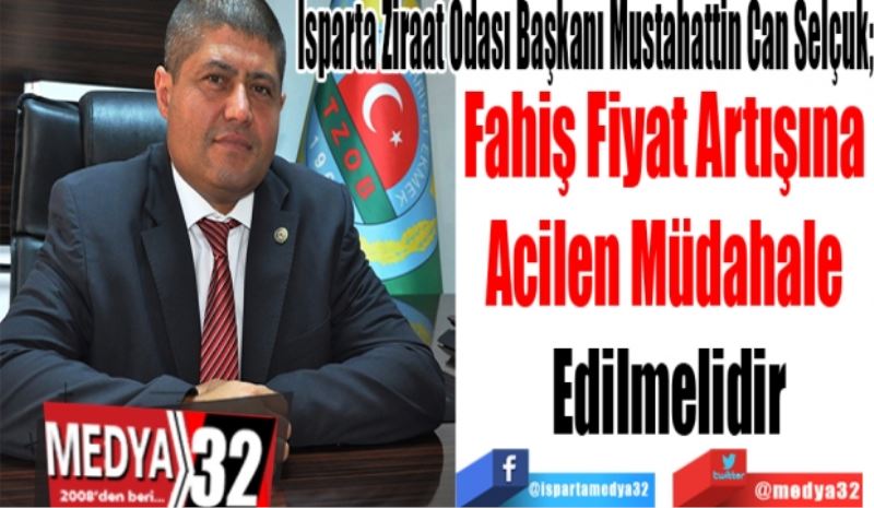 Isparta Ziraat Odası Başkanı Mustahattin Can Selçuk; 
Fahiş Fiyat Artışına 
Acilen Müdahale 
Edilmelidir
