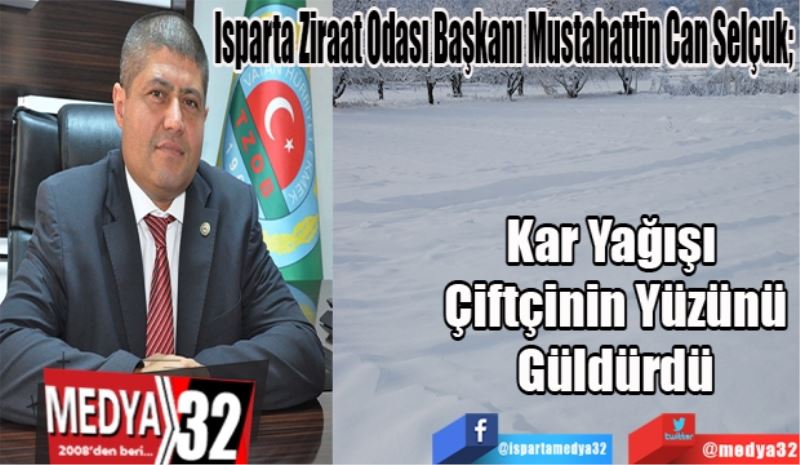 Isparta Ziraat Odası Başkanı Mustahattin Can Selçuk; 
Kar Yağışı 
Çiftçinin Yüzünü
Güldürdü
