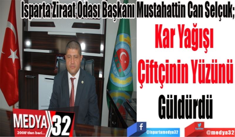 Isparta Ziraat Odası Başkanı Mustahattin Can Selçuk; 
Kar Yağışı 
Çiftçinin Yüzünü
Güldürdü
