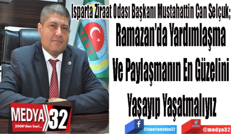 Isparta Ziraat Odası Başkanı Mustahattin Can Selçuk;
Ramazan’da Yardımlaşma 
Ve Paylaşmanın En Güzelini 
Yaşayıp Yaşatmalıyız
