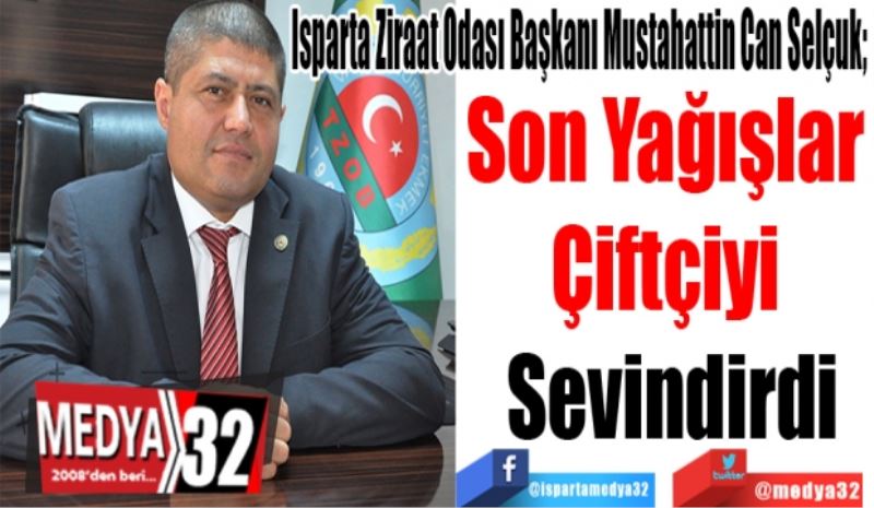 Isparta Ziraat Odası Başkanı Mustahattin Can Selçuk; 
Son Yağışlar 
Çiftçiyi 
Sevindirdi
