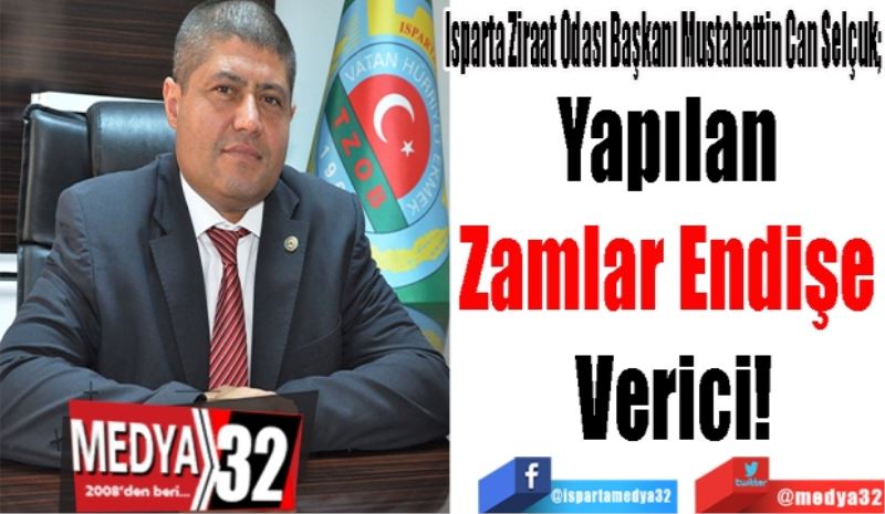 Isparta Ziraat Odası Başkanı Mustahattin Can Selçuk; 
Yapılan 
Zamlar Endişe 
Verici!
