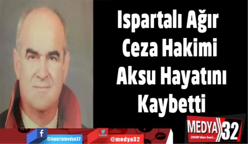 Ispartalı Ağır Ceza Hakimi Aksu Hayatını Kaybetti