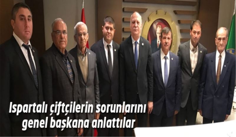 Ispartalı çiftçilerin sorunlarını genel başkana anlattılar