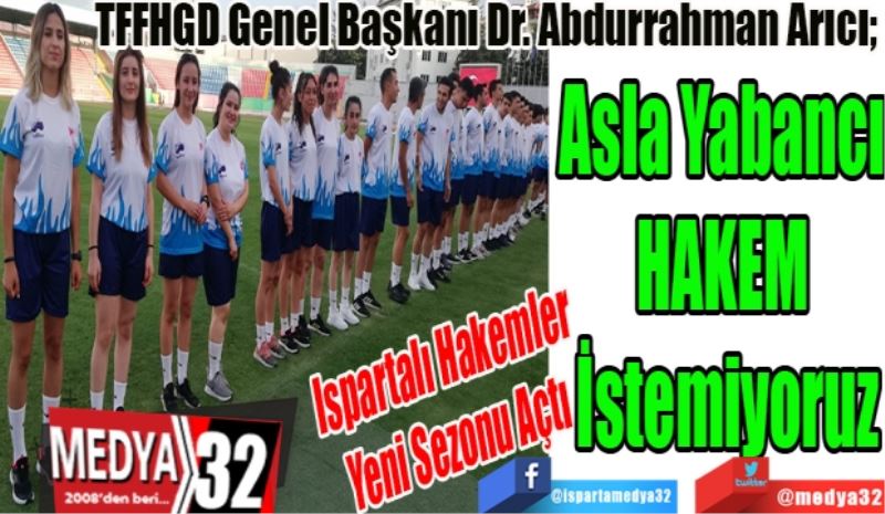 Ispartalı Hakemler 
Yeni Sezonu Açtı
 TFFHGD Genel Başkanı Dr. Abdurrahman Arıcı; 
Asla Yabancı 
HAKEM 
İstemiyoruz
