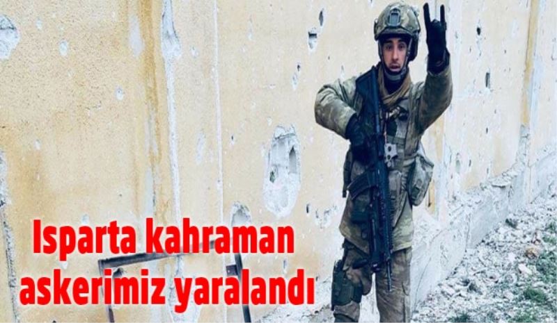 Ispartalı kahraman askerimiz yaralandı/Dualarımız seninle
