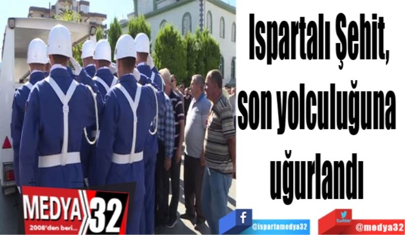 Ispartalı Şehit,
son yolculuğuna 
uğurlandı 
