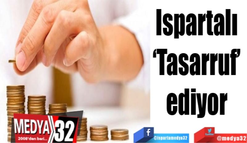 Ispartalı 
‘Tasarruf’ 
ediyor 
