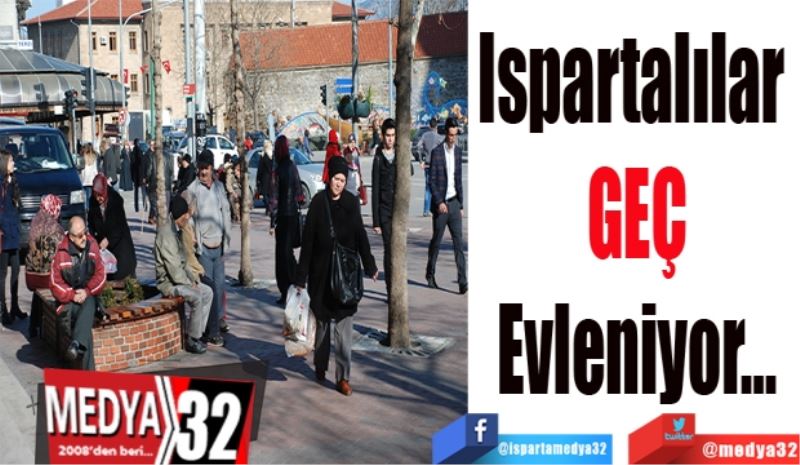 Ispartalılar 
GEÇ
Evleniyor…
