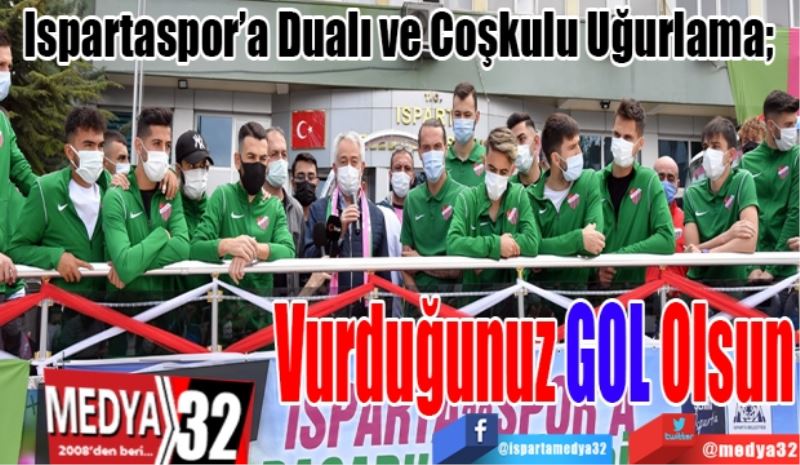 Ispartaspor’a Dualı ve Coşkulu Uğurlama; 
Vurduğunuz 
GOL 
Olsun 
