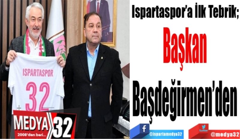 Ispartaspor’a İlk Tebrik; 
Başkan 
Başdeğirmen’den 
