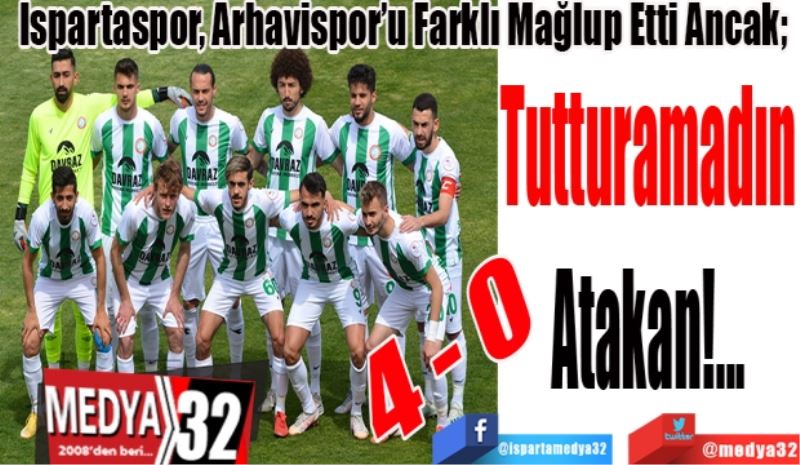 Ispartaspor, Arhavispor’u Farklı Mağlup Etti Ancak;  
Tutturamadın
Atakan!...
