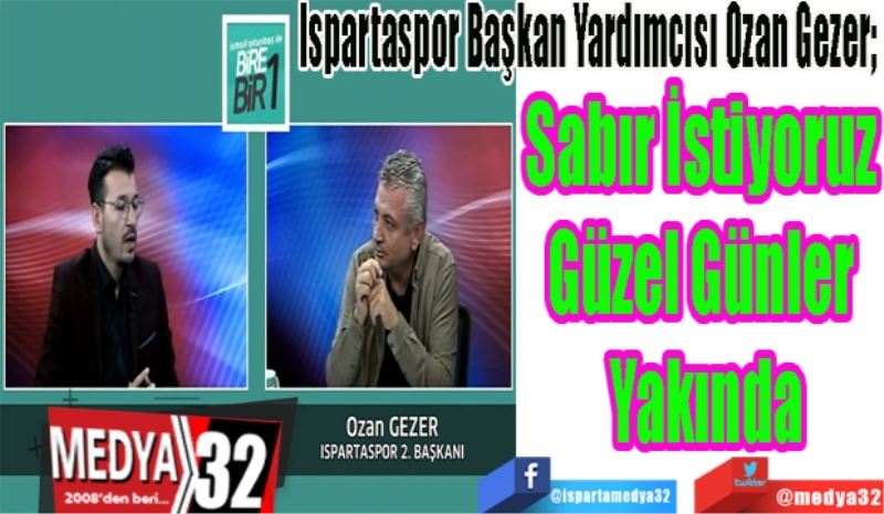 Ispartaspor Başkan Yardımcısı Ozan Gezer; 
Sabır İstiyoruz 
Güzel Günler 
Yakında
