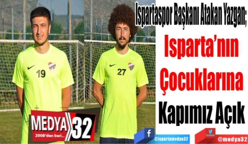 Ispartaspor Başkanı Atakan Yazgan; 
Isparta’nın
Çocuklarına
Kapımız Açık
