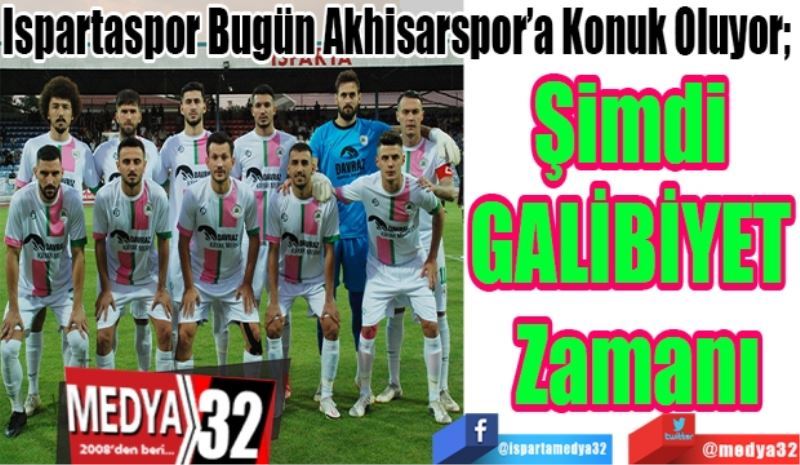 Ispartaspor Bugün Akhisarspor’a Konuk Oluyor; 
Şimdi 
GALİBİYET 
Zamanı
