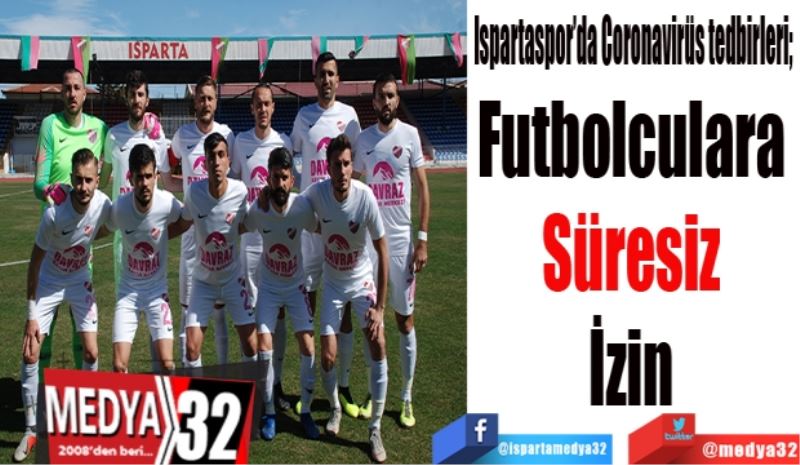 Ispartaspor’da Coronavirüs tedbirleri; 
Futbolculara 
Süresiz 
İzin 
