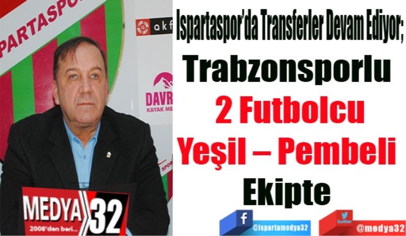 Ispartaspor’da Transferler Devam Ediyor; 
Trabzonsporlu 
2 Futbolcu
Yeşil – Pembeli 
Ekipte  
