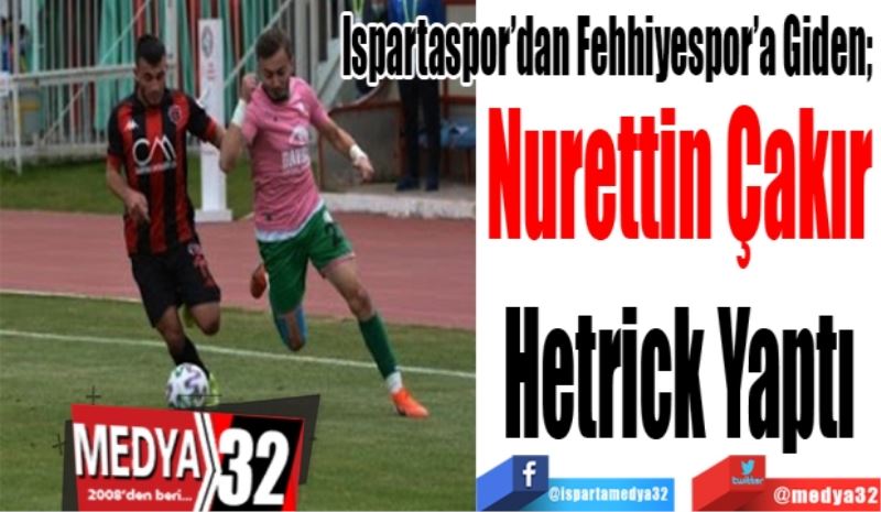 
Ispartaspor’dan Fehhiyespor’a Giden; 
Nurettin Çakır
Hetrick Yaptı 
