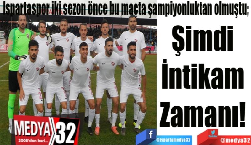 Ispartaspor iki sezon önce bu maçta şampiyonluktan olmuştu; 
Şimdi 
İntikam 
Zamanı! 
