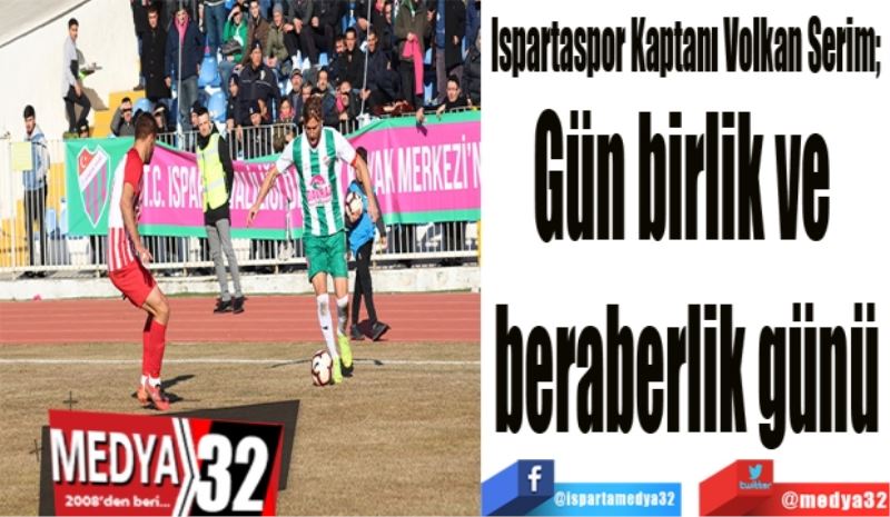 Ispartaspor Kaptanı Volkan Serim; 
Gün birlik ve 
beraberlik günü
