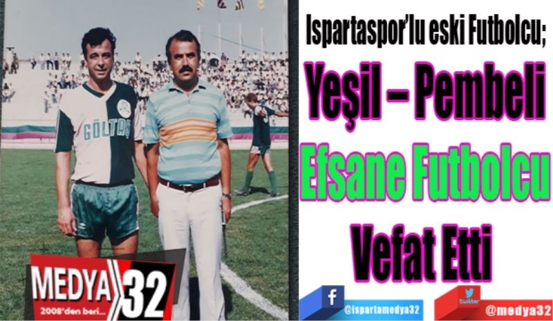 Ispartaspor’lu eski Futbolcu; 
Yeşil – Pembeli
Efsane Futbolcu
Vefat Etti 
