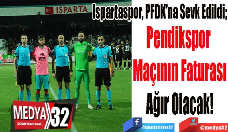 Ispartaspor, PFDK’na Sevk Edildi; 
Pendikspor 
Maçının Faturası
Ağır Olacak! 
