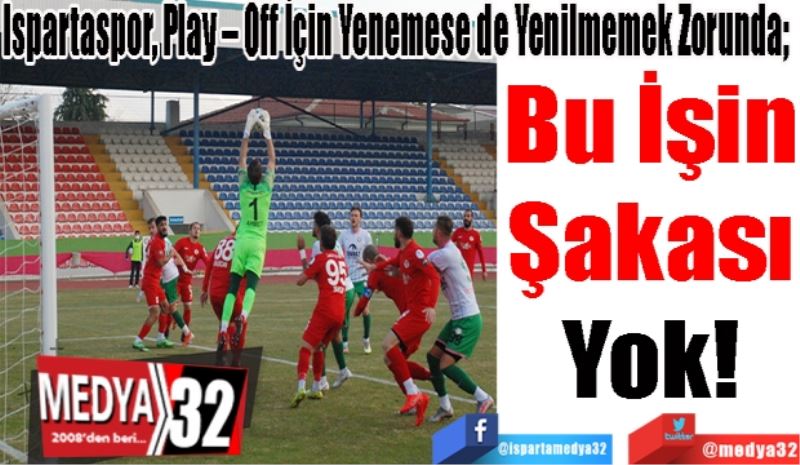 Ispartaspor, Play – Off İçin Yenemese de Yenilmemek Zorunda; 
Bu İşin 
Şakası 
Yok! 
