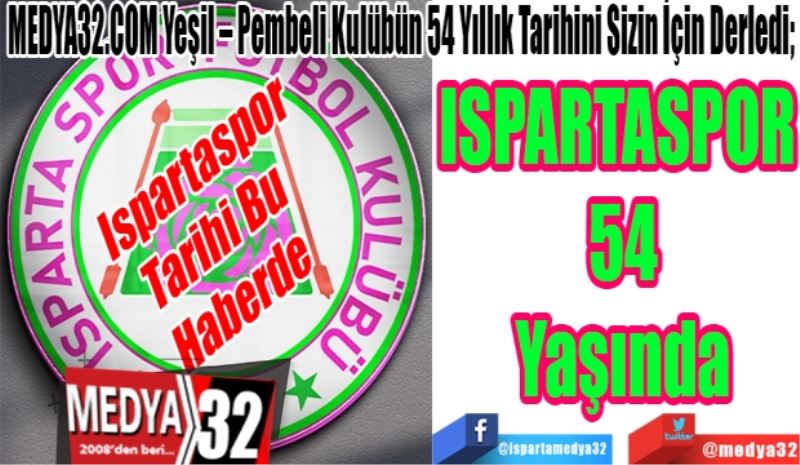 Ispartaspor
Tarihi Bu 
Haberde 
MEDYA32.COM Yeşil – Pembeli Kulübün 54 Yıllık Tarihini Sizin İçin Derledi; 
ISPARTASPOR 
54
Yaşında 
