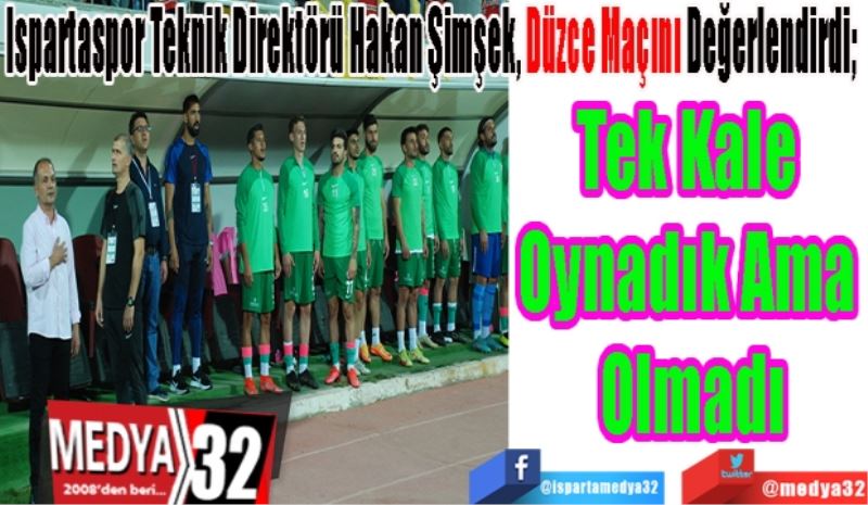 Ispartaspor Teknik Direktörü Hakan Şimşek, Düzce Maçını Değerlendirdi;  Tek Kale 
Oynadık Ama 
Olmadı
