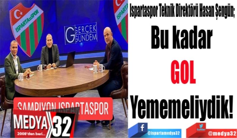 Ispartaspor Teknik Direktörü Hasan Şengün; 
Bu kadar 
GOL
Yememeliydik! 
