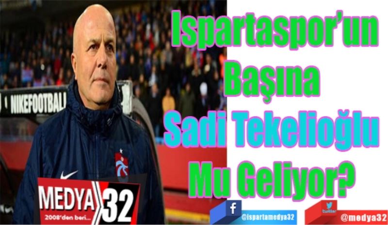 Ispartaspor’un
Başına 
Sadi Tekelioğlu 
Mu Geliyor? 
