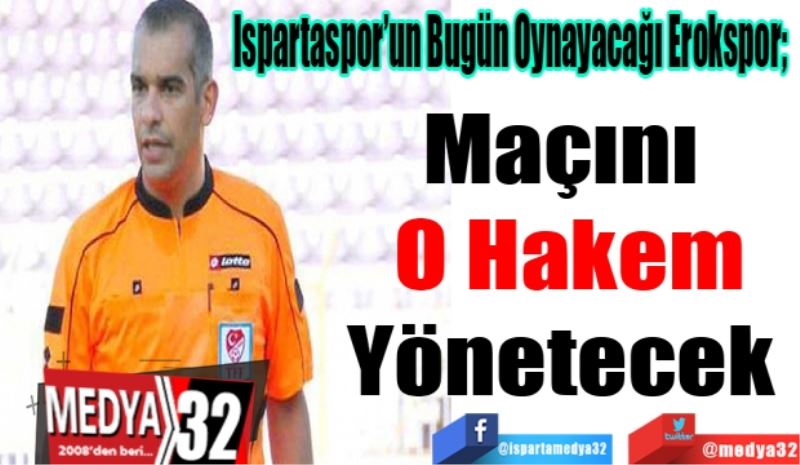 Ispartaspor’un Bugün Oynayacağı Erokspor;  
Maçını 
O Hakem
Yönetecek 
