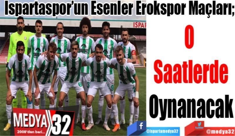 Ispartaspor’un Esenler Erokspor Maçları;  
O 
Saatlerde
Oynanacak 
