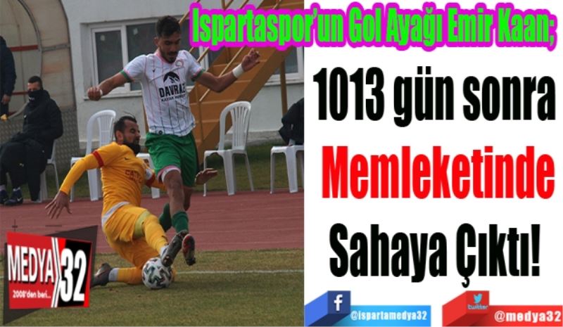 Ispartaspor’un Gol Ayağı Emir Kaan; 
1013 gün sonra 
Memleketinde
Sahaya Çıktı! 
