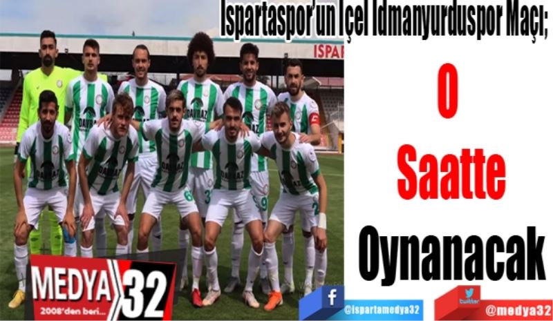 Ispartaspor’un İçel İdmanyurduspor Maçı; 
O 
Saatte
Oynanacak 
