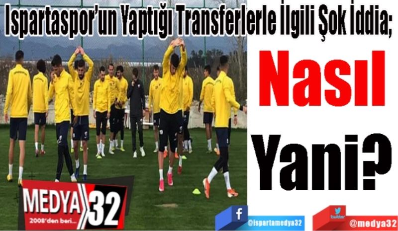 Ispartaspor’un Yaptığı Transferlerle İlgili Şok İddia; 
Nasıl 
Yani? 
