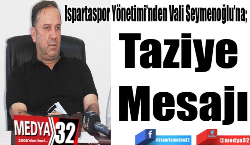 Ispartaspor Yönetimi’nden Vali Seymenoğlu’na; 
Taziye 
Mesajı
