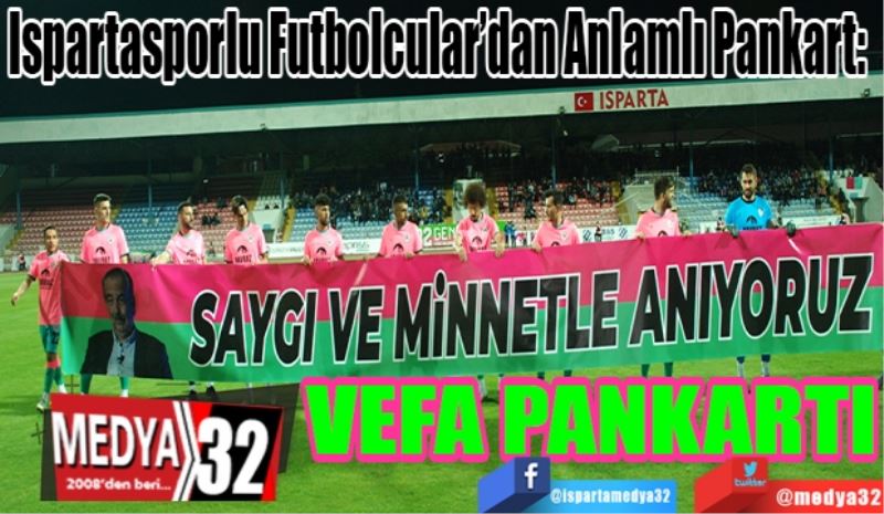 Ispartasporlu Futbolcular’dan Anlamlı Pankart:  
VEFA
PANKARTI 
