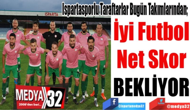 Ispartasporlu Taraftarlar Bugün Takımlarından; 
İyi Futbol
Net Skor
BEKLİYOR
