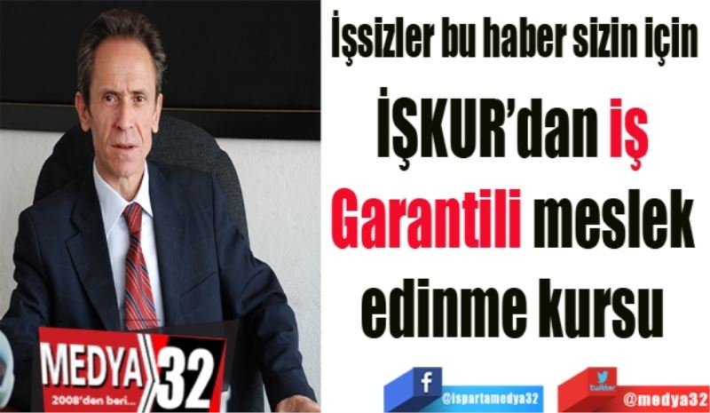 İşsizler bu haber sizin için: 
İşkur’dan iş 
Garantili meslek 
edinme kursu 
