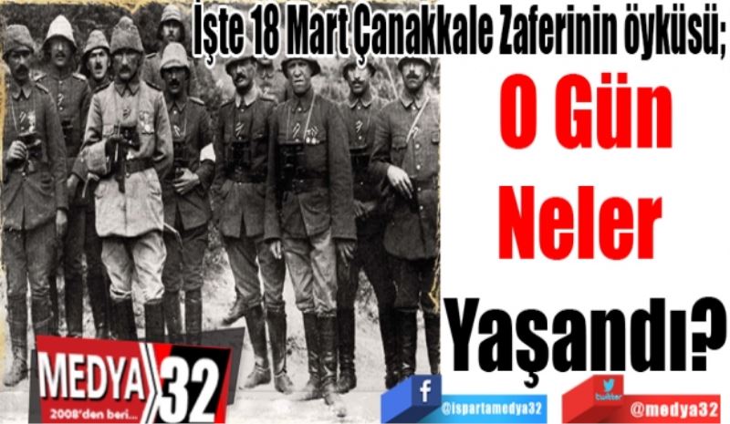 İşte 18 Mart Çanakkale Zaferinin öyküsü; 
O Gün
Neler 
Yaşandı? 
