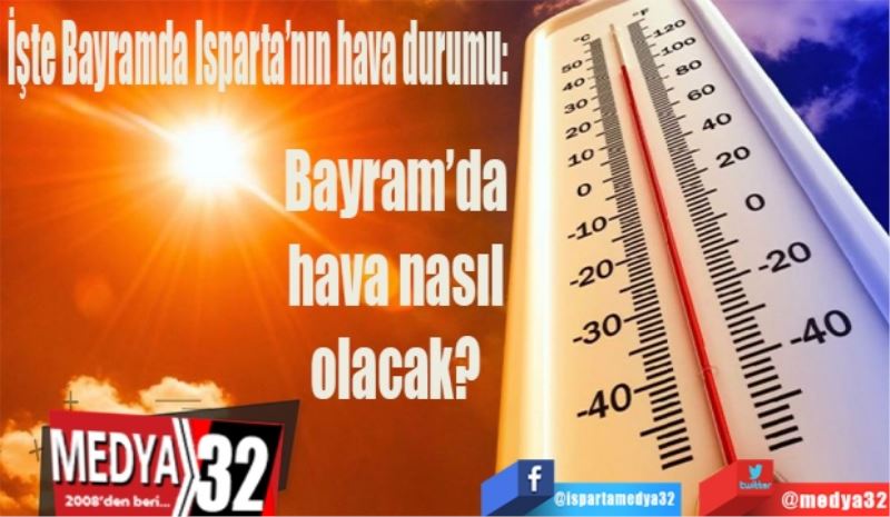 İşte Bayramda Isparta’nın hava durumu: 
Bayram’da 
hava nasıl 
olacak? 
