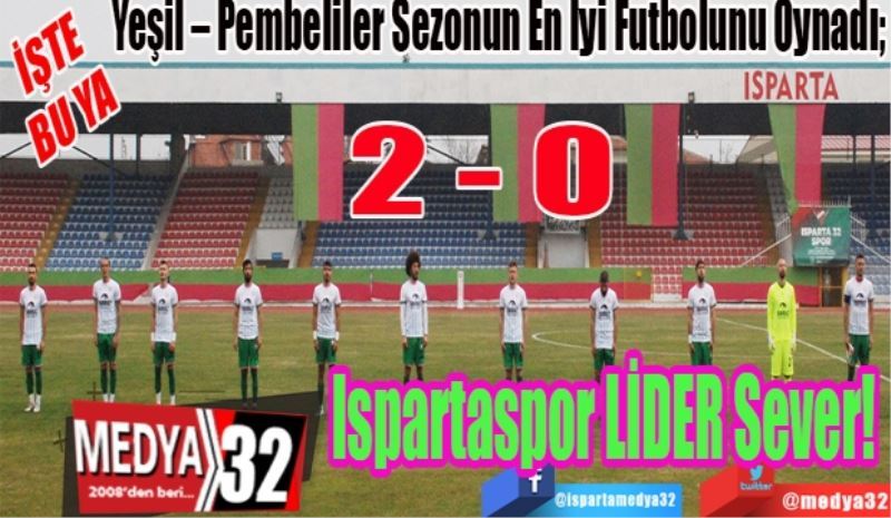 İŞTE 
BU YA
Yeşil – Pembeliler Sezonun En İyi Futbolunu Oynadı; 
Ispartaspor
LİDER
Sever! 
