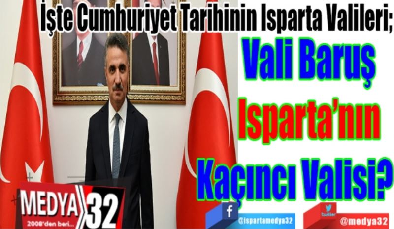 İşte Cumhuriyet Tarihinin Isparta Valileri; 
Vali Baruş
Isparta’nın 
Kaçıncı Valisi?  
